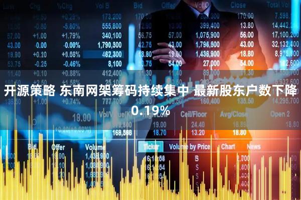 开源策略 东南网架筹码持续集中 最新股东户数下降0.19%