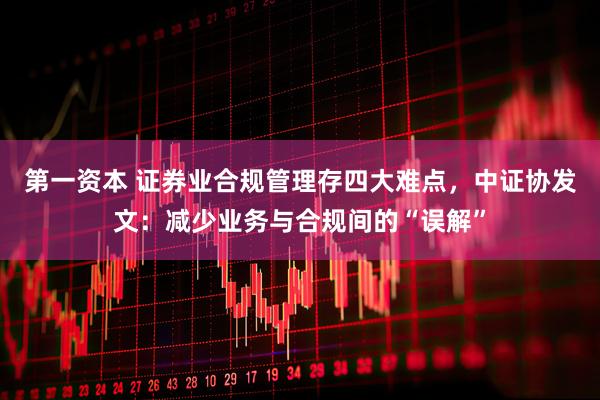 第一资本 证券业合规管理存四大难点，中证协发文：减少业务与合规间的“误解”