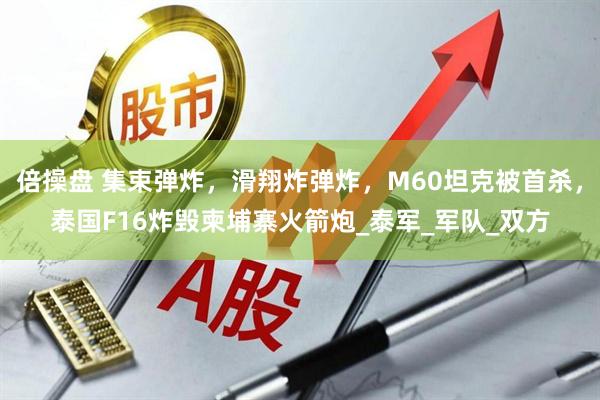 倍操盘 集束弹炸，滑翔炸弹炸，M60坦克被首杀，泰国F16炸毁柬埔寨火箭炮_泰军_军队_双方