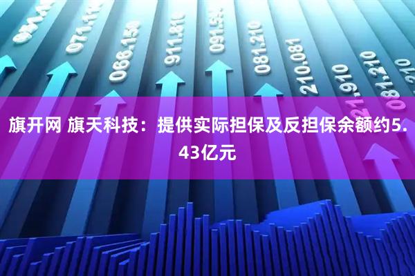 旗开网 旗天科技:提供实际担保及反担保余额约5.43亿元