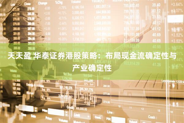 天天盈 华泰证券港股策略：布局现金流确定性与产业确定性